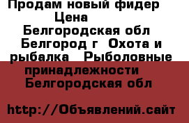 Продам новый фидер!!! › Цена ­ 3 000 - Белгородская обл., Белгород г. Охота и рыбалка » Рыболовные принадлежности   . Белгородская обл.